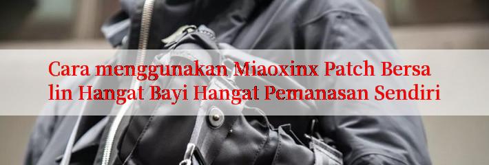 Cara menggunakan Miaoxinx Patch Bersalin Hangat Bayi Hangat Pemanasan Sendiri