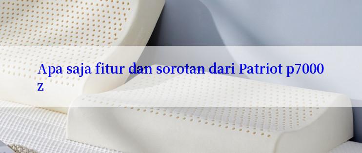 Apa saja fitur dan sorotan dari Patriot p7000z