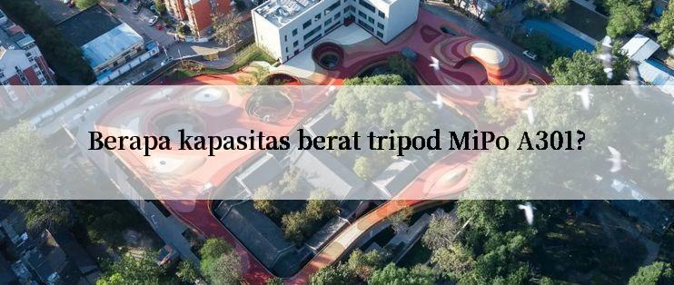 Berapa kapasitas berat tripod MiPo A301?