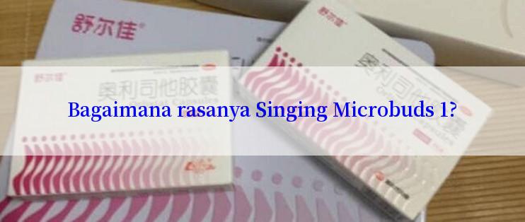 Bagaimana rasanya Singing Microbuds 1?