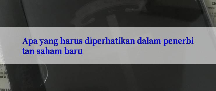 Apa yang harus diperhatikan dalam penerbitan saham baru