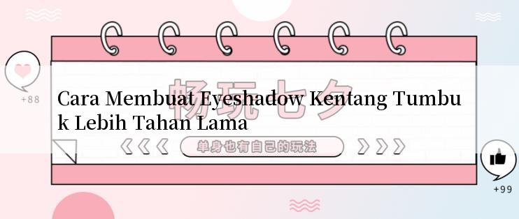 Cara Membuat Eyeshadow Kentang Tumbuk Lebih Tahan Lama