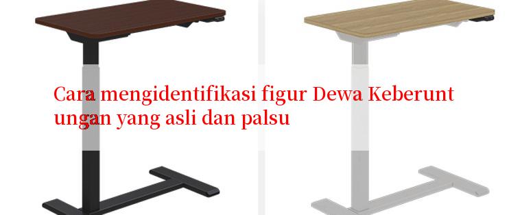 Cara mengidentifikasi figur Dewa Keberuntungan yang asli dan palsu