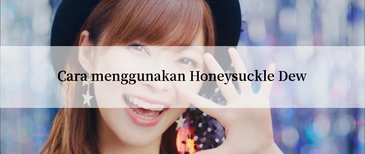 Cara menggunakan Honeysuckle Dew