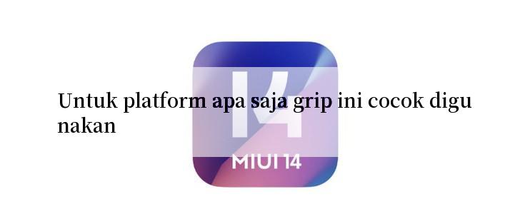 Untuk platform apa saja grip ini cocok digunakan