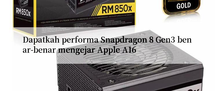 Dapatkah performa Snapdragon 8 Gen3 benar-benar mengejar Apple A16