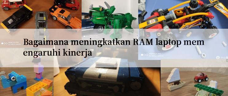 Bagaimana meningkatkan RAM laptop memengaruhi kinerja