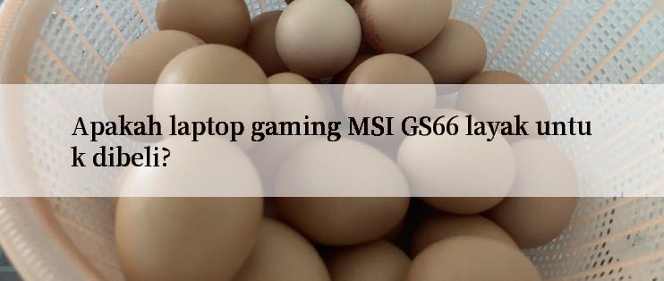 Apakah laptop gaming MSI GS66 layak untuk dibeli?