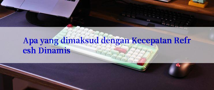 Apa yang dimaksud dengan Kecepatan Refresh Dinamis