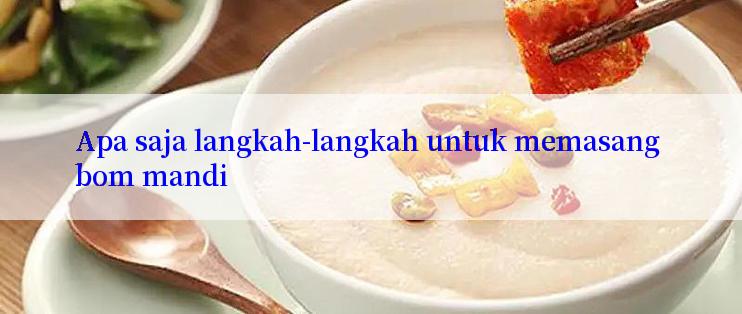 Apa saja langkah-langkah untuk memasang bom mandi