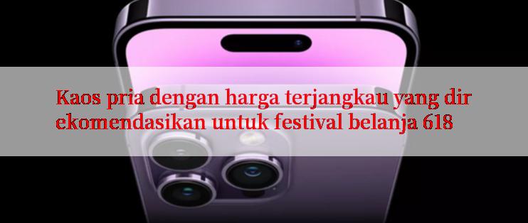 Kaos pria dengan harga terjangkau yang direkomendasikan untuk festival belanja 618