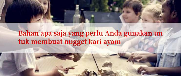 Bahan apa saja yang perlu Anda gunakan untuk membuat nugget kari ayam