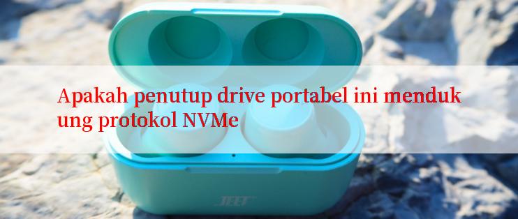 Apakah penutup drive portabel ini mendukung protokol NVMe