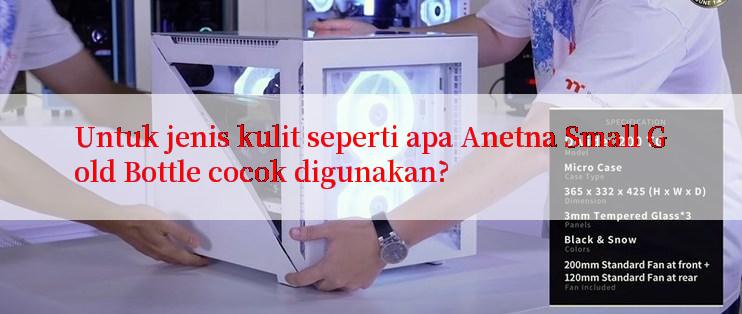 Untuk jenis kulit seperti apa Anetna Small Gold Bottle cocok digunakan?