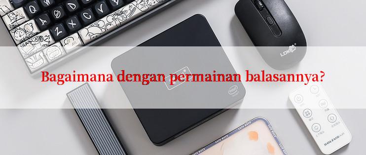 Bagaimana dengan permainan balasannya?