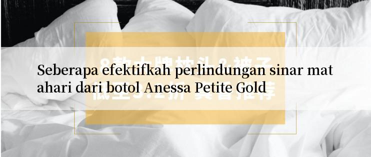 Seberapa efektifkah perlindungan sinar matahari dari botol Anessa Petite Gold