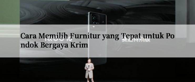 Cara Memilih Furnitur yang Tepat untuk Pondok Bergaya Krim