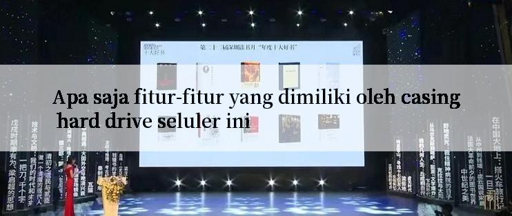 Apa saja fitur-fitur yang dimiliki oleh casing hard drive seluler ini