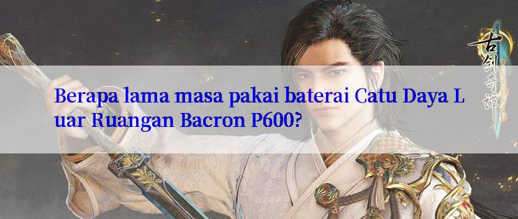 Berapa lama masa pakai baterai Catu Daya Luar Ruangan Bacron P600?