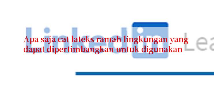 Apa saja cat lateks ramah lingkungan yang dapat dipertimbangkan untuk digunakan