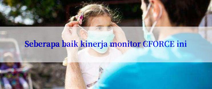 Seberapa baik kinerja monitor CFORCE ini