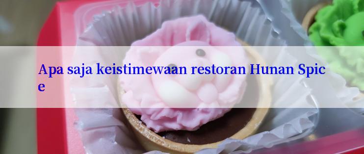 Apa saja keistimewaan restoran Hunan Spice