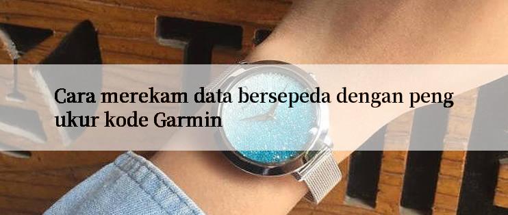 Cara merekam data bersepeda dengan pengukur kode Garmin