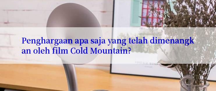 Penghargaan apa saja yang telah dimenangkan oleh film Cold Mountain?