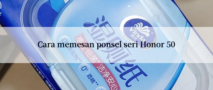 Cara memesan ponsel seri Honor 50