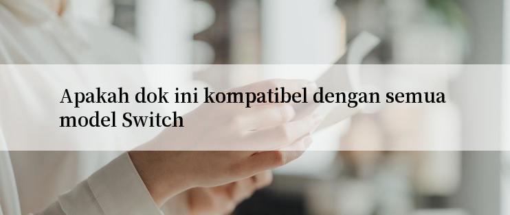 Apakah dok ini kompatibel dengan semua model Switch