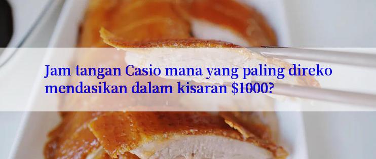 Jam tangan Casio mana yang paling direkomendasikan dalam kisaran $1000?