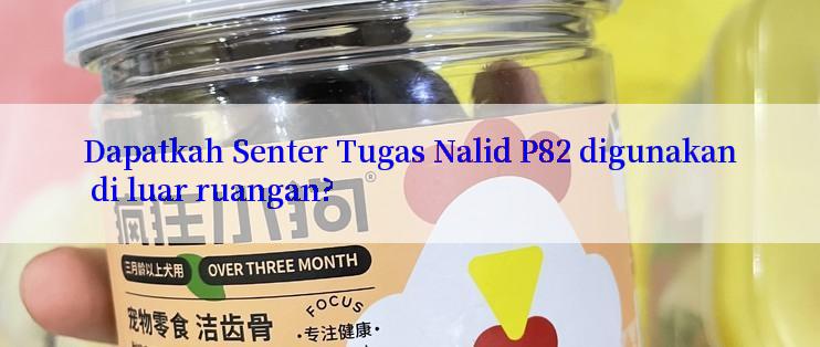 Dapatkah Senter Tugas Nalid P82 digunakan di luar ruangan?