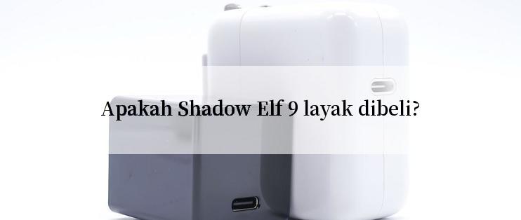 Apakah Shadow Elf 9 layak dibeli?