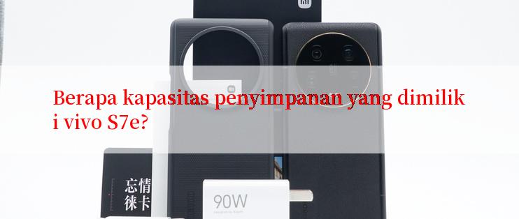 Berapa kapasitas penyimpanan yang dimiliki vivo S7e?