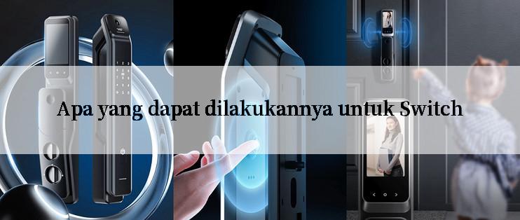 Apa yang dapat dilakukannya untuk Switch