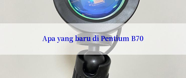 Apa yang baru di Pentium B70