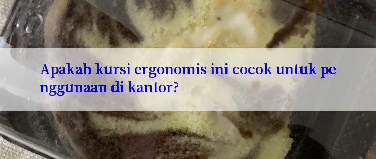 Apakah kursi ergonomis ini cocok untuk penggunaan di kantor?