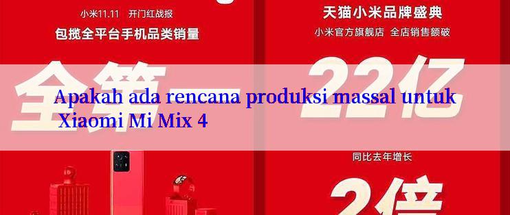 Apakah ada rencana produksi massal untuk Xiaomi Mi Mix 4