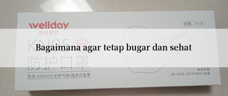 Bagaimana agar tetap bugar dan sehat