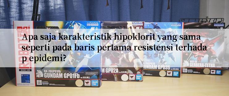 Apa saja karakteristik hipoklorit yang sama seperti pada baris pertama resistensi terhadap epidemi?