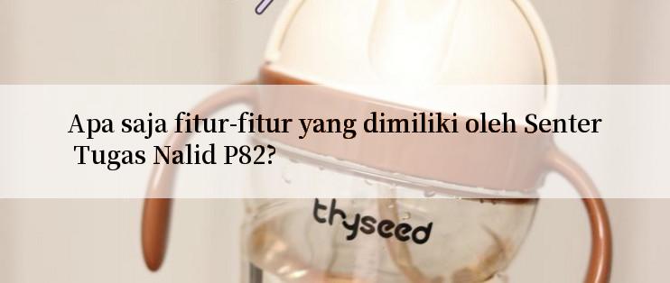 Apa saja fitur-fitur yang dimiliki oleh Senter Tugas Nalid P82?