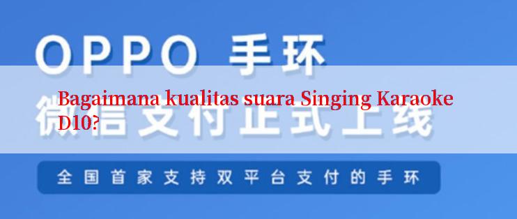 Bagaimana kualitas suara Singing Karaoke D10?