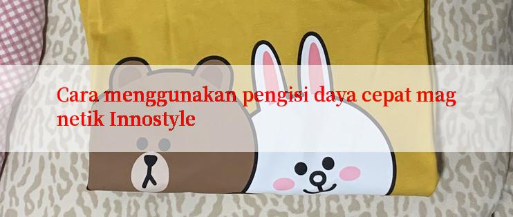 Cara menggunakan pengisi daya cepat magnetik Innostyle