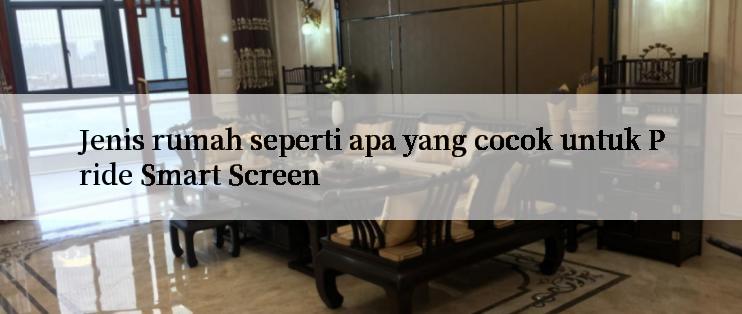 Jenis rumah seperti apa yang cocok untuk Pride Smart Screen