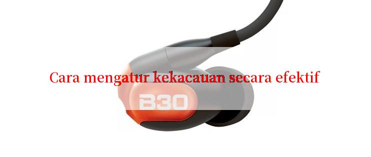 Cara mengatur kekacauan secara efektif