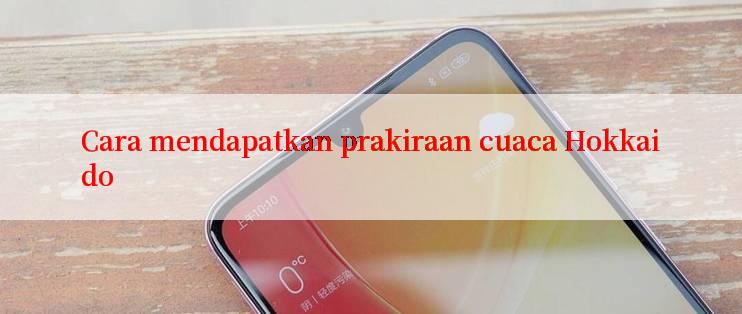 Cara mendapatkan prakiraan cuaca Hokkaido