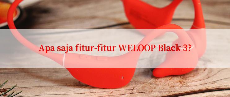 Apa saja fitur-fitur WELOOP Black 3?