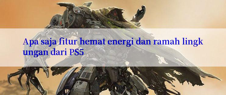 Apa saja fitur hemat energi dan ramah lingkungan dari PS5