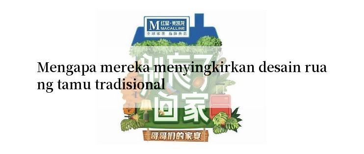 Mengapa mereka menyingkirkan desain ruang tamu tradisional