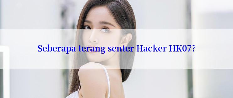 Seberapa terang senter Hacker HK07?